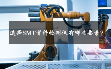 选择SMT首件检测仪有哪些要素? 选择SMT首件检测仪有哪些要素?